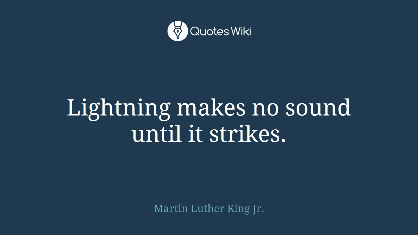 Lightning makes no sound until it strikes.