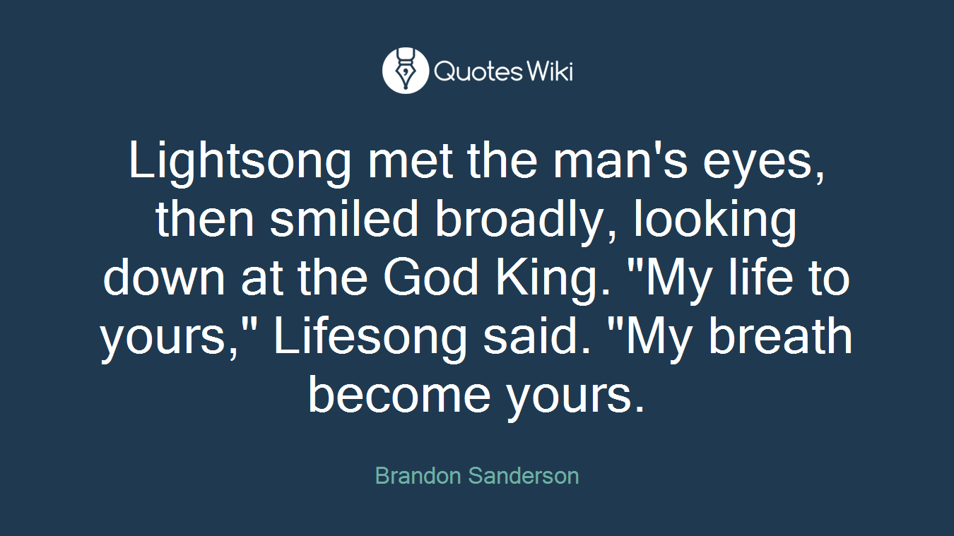 Lightsong met the man's eyes, then smiled broadly, looking down at the God King. "My life to yours," Lifesong said. "My breath become yours.