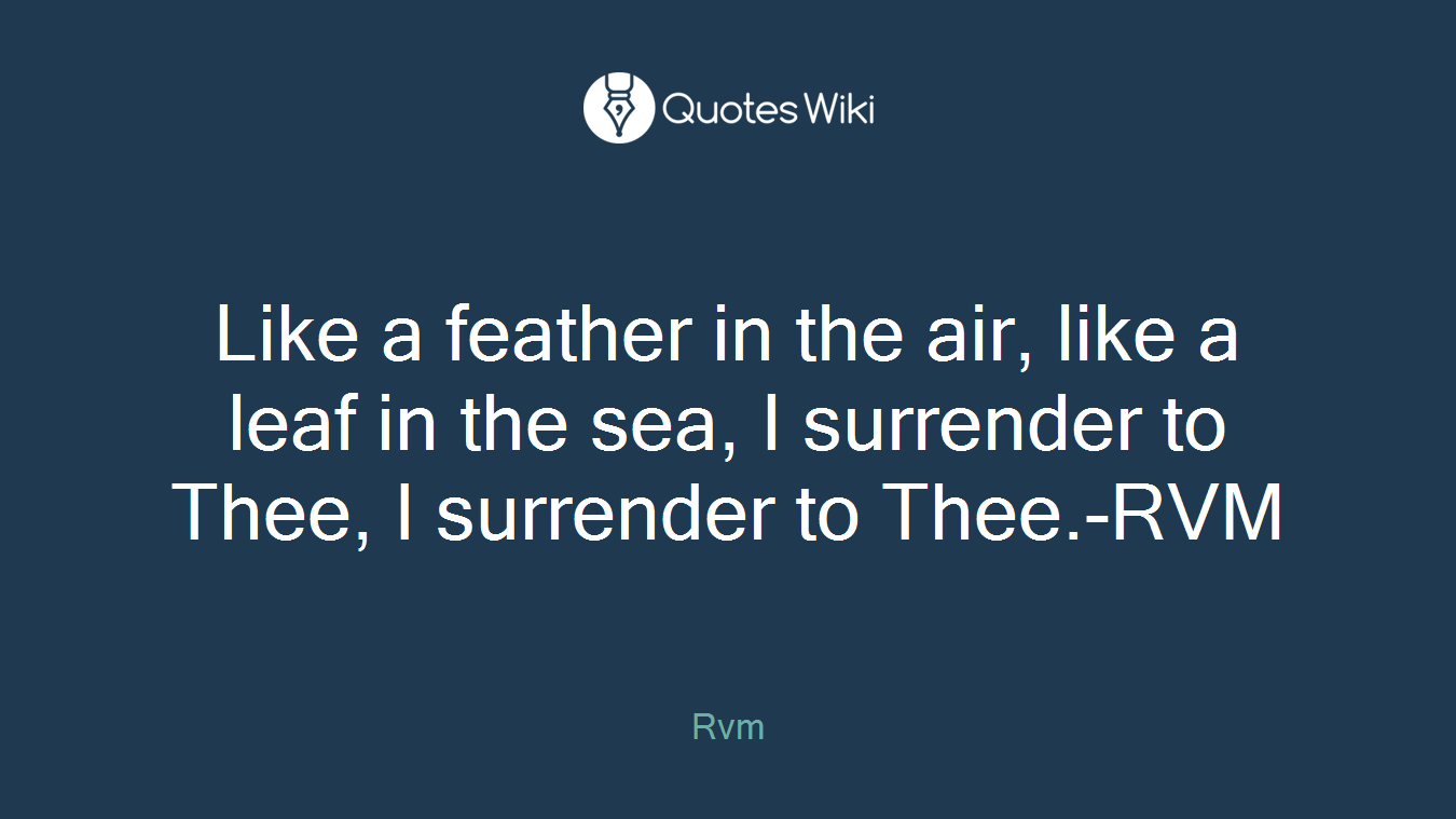 Like a feather in the air, like a leaf in the sea, I surrender to Thee, I surrender to Thee.-RVM