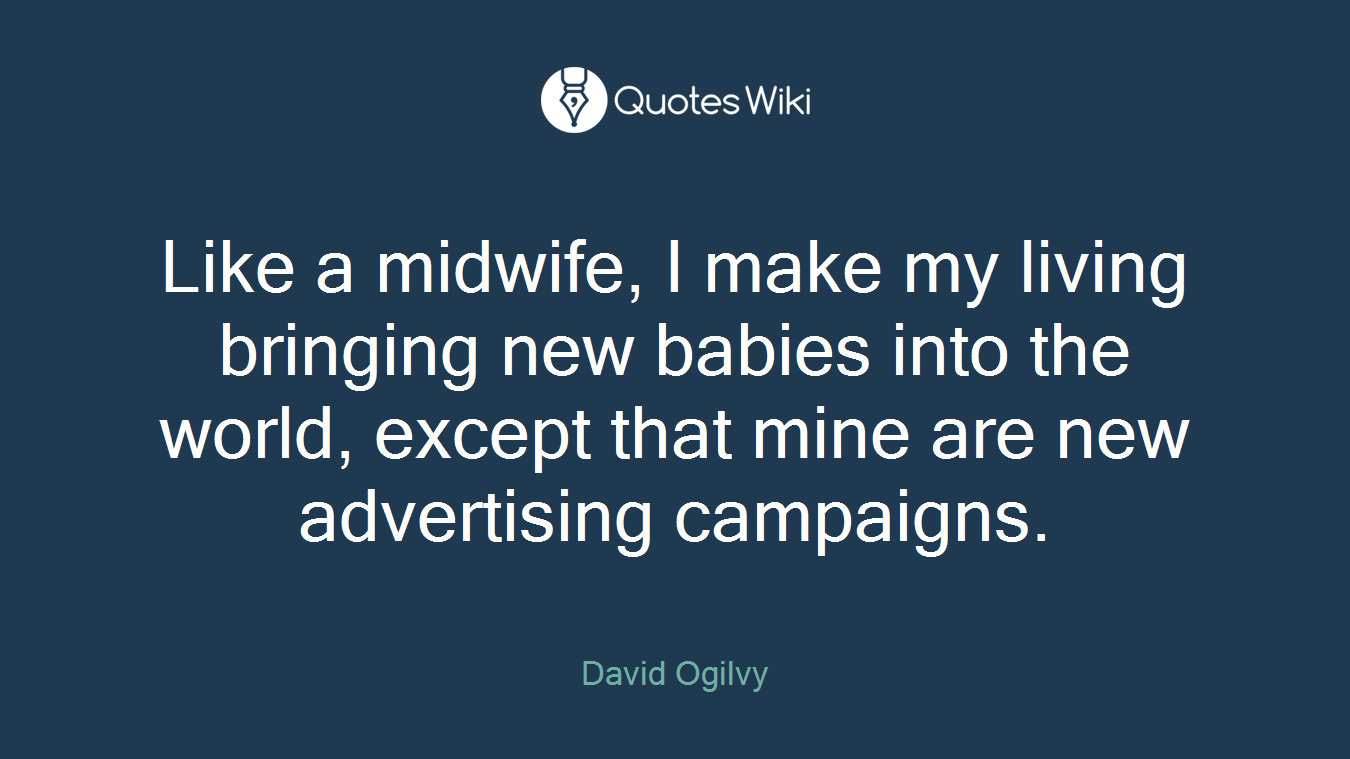 Like a midwife, I make my living bringing new babies into the world, except that mine are new advertising campaigns.