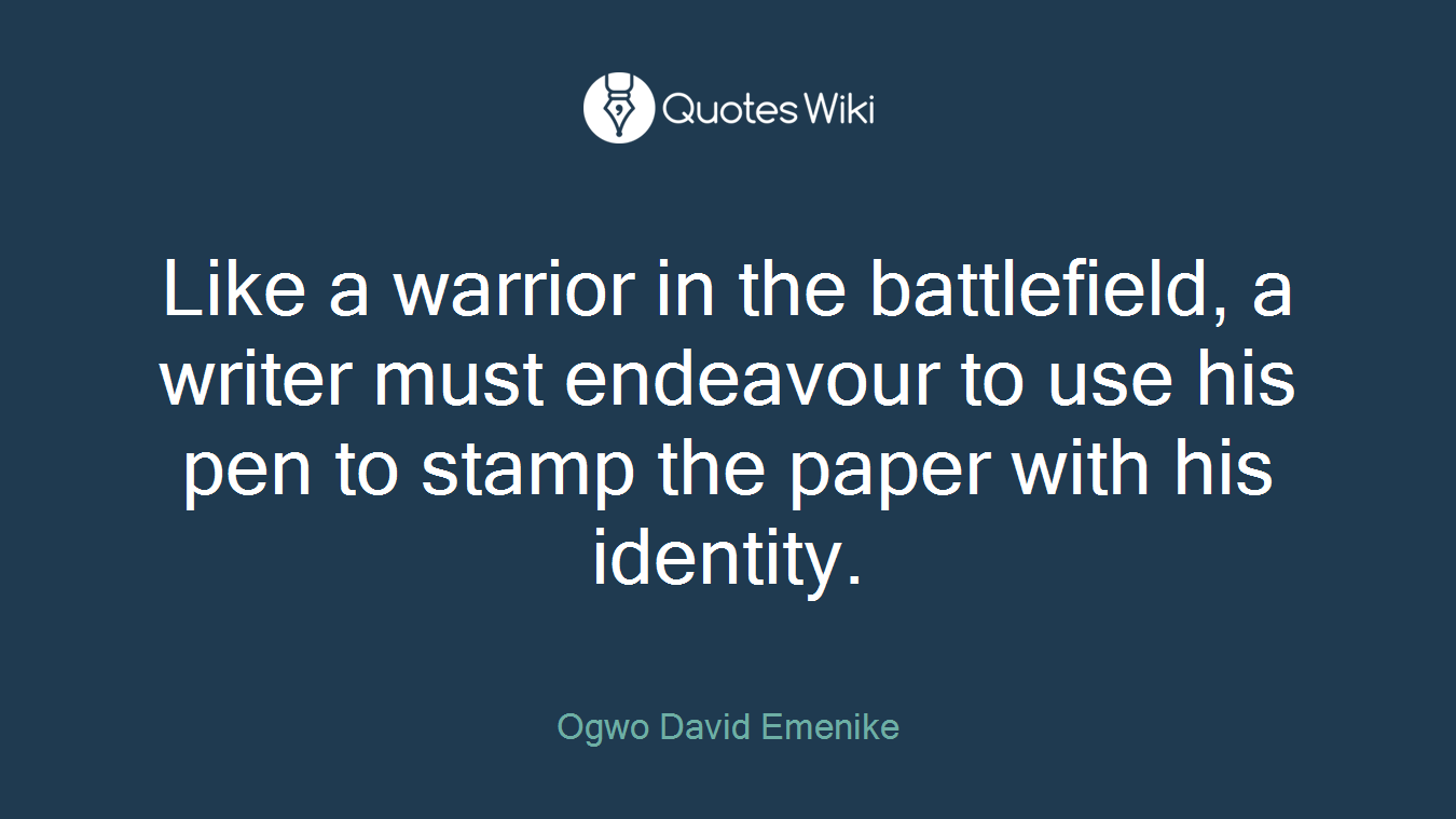 Like a warrior in the battlefield, a writer must endeavour to use his pen to stamp the paper with his identity.