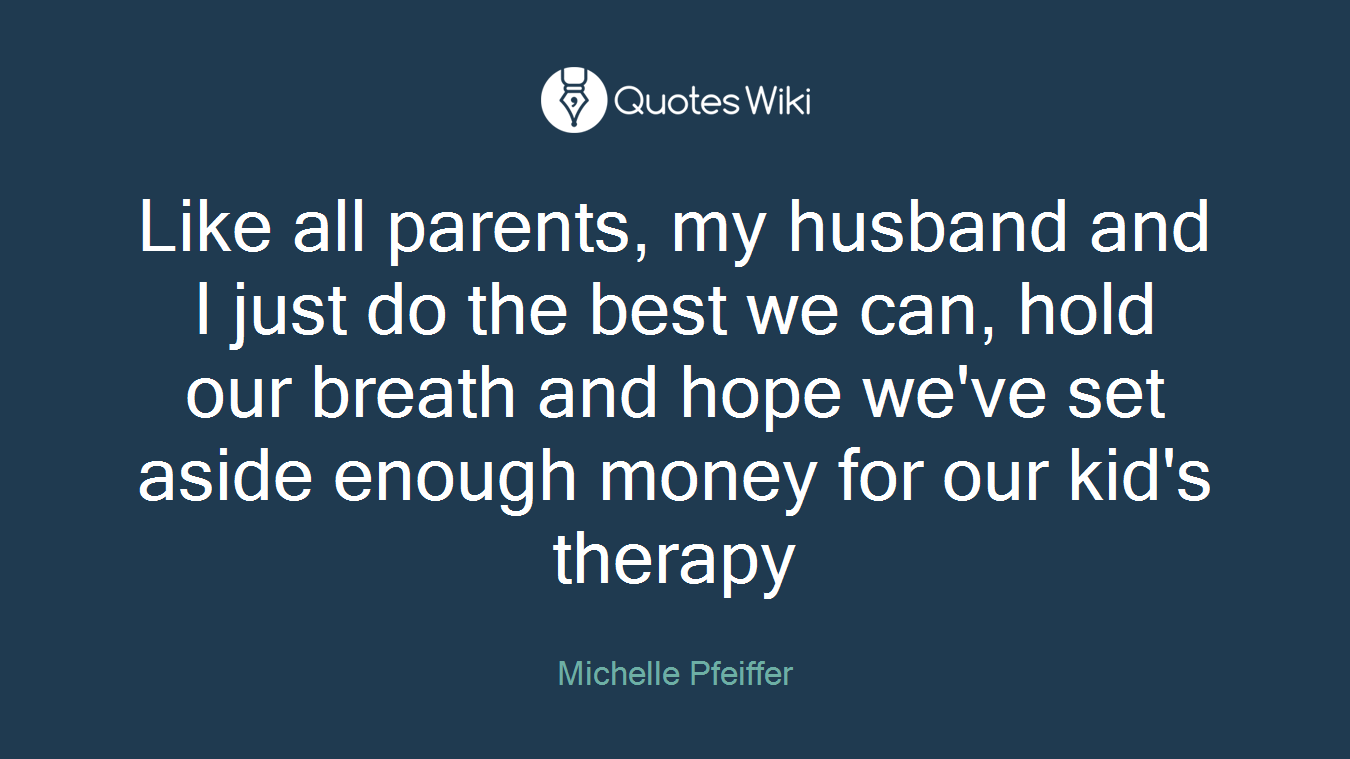 Like all parents, my husband and I just do the best we can, hold our breath and hope we've set aside enough money for our kid's therapy