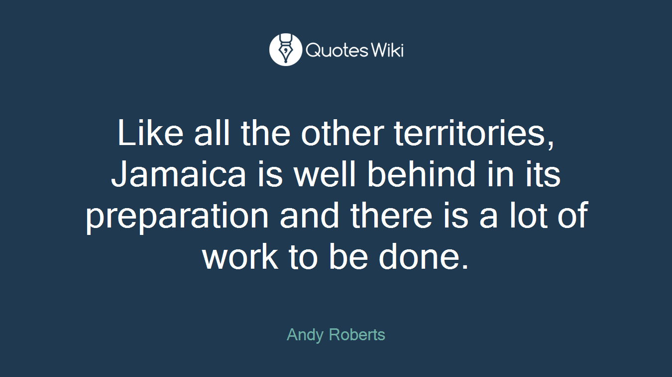 Like all the other territories, Jamaica is well behind in its preparation and there is a lot of work to be done.