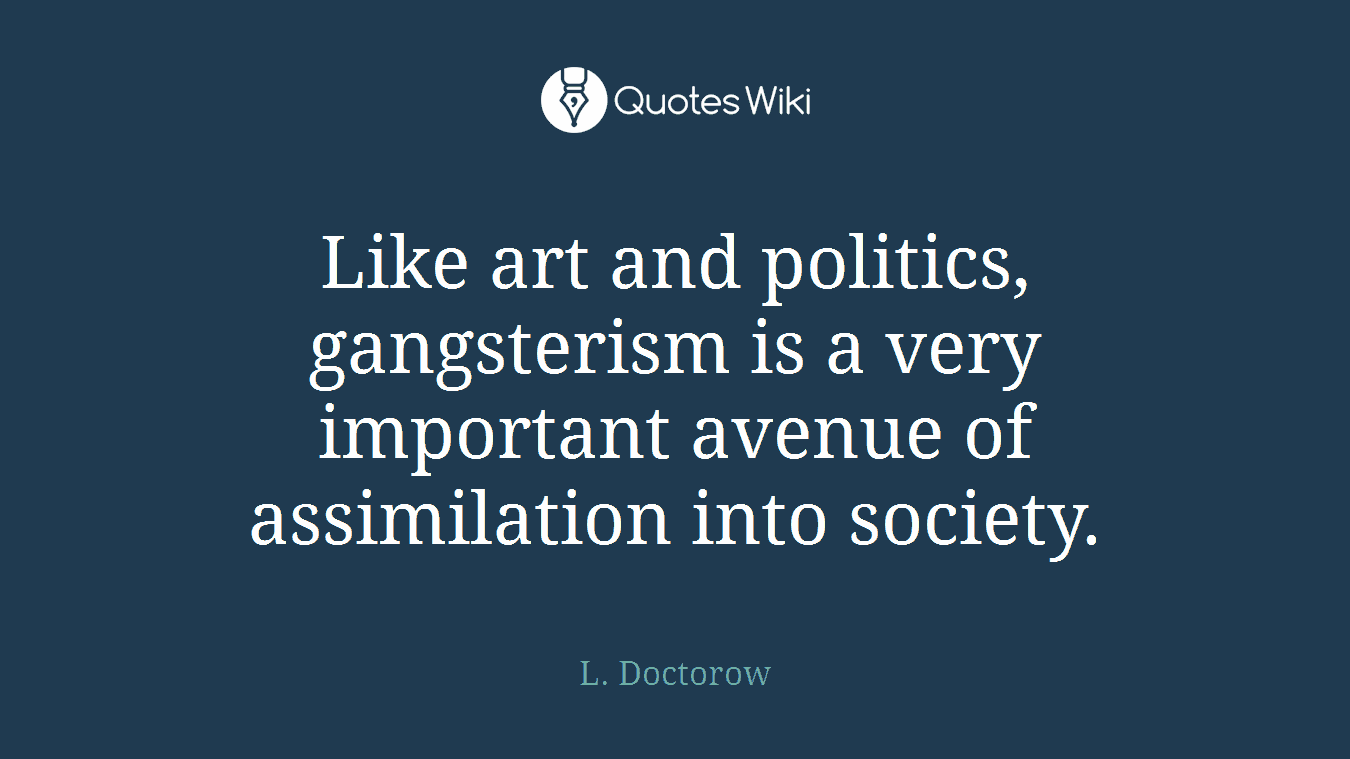 Like art and politics, gangsterism is a very important avenue of assimilation into society.