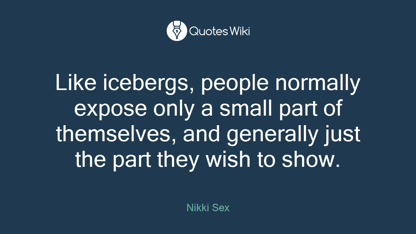 Like icebergs, people normally expose only a small part of themselves, and generally just the part they wish to show.