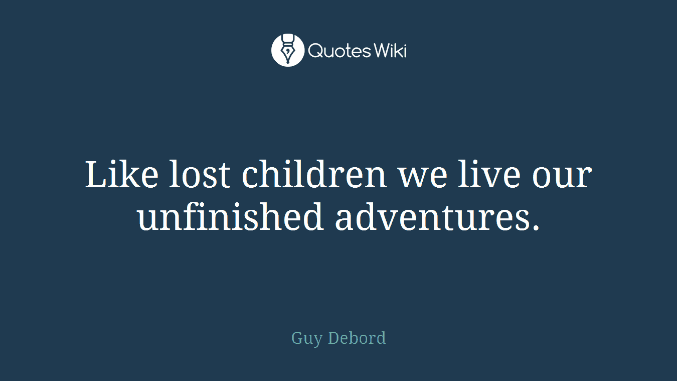 Like lost children we live our unfinished adventures.