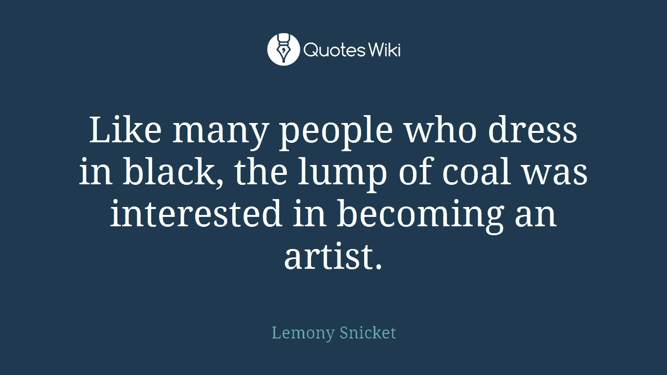 Like many people who dress in black, the lump of coal was interested in becoming an artist.