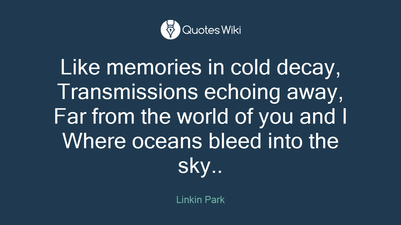 Like memories in cold decay, Transmissions echoing away, Far from the world of you and I Where oceans bleed into the sky..