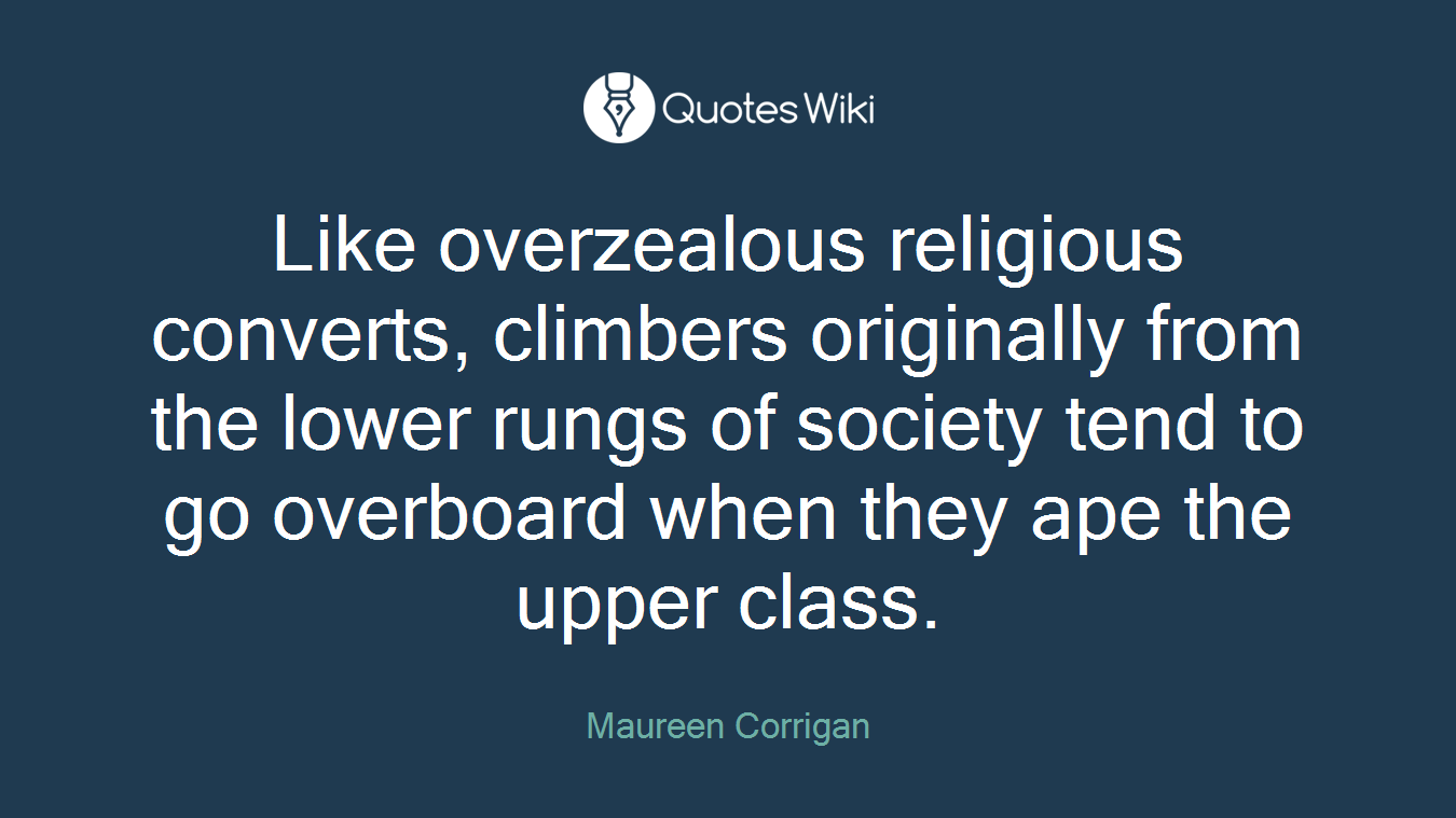 Like overzealous religious converts, climbers originally from the lower rungs of society tend to go overboard when they ape the upper class.