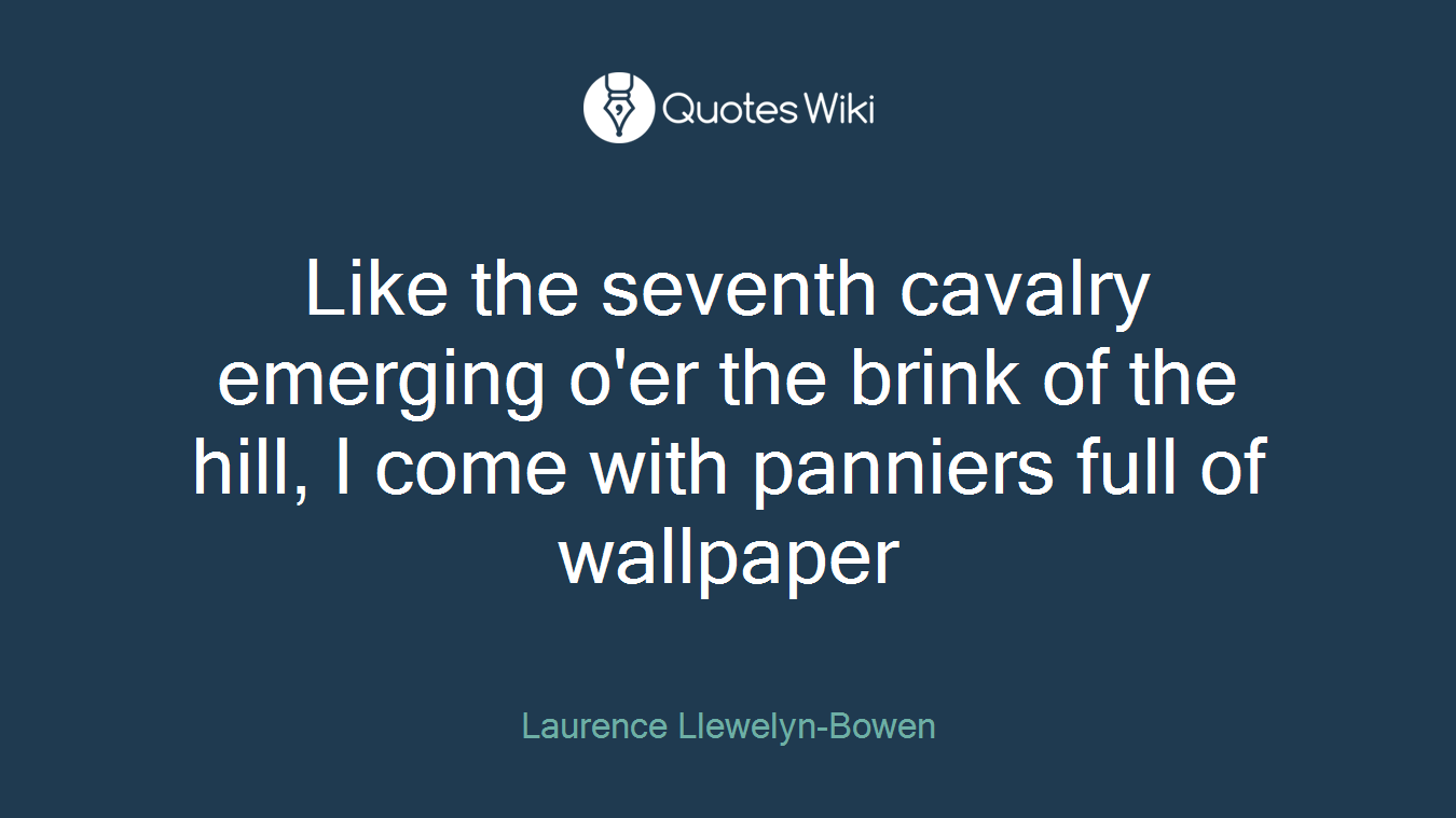 Like the seventh cavalry emerging o'er the brink of the hill, I come with panniers full of wallpaper