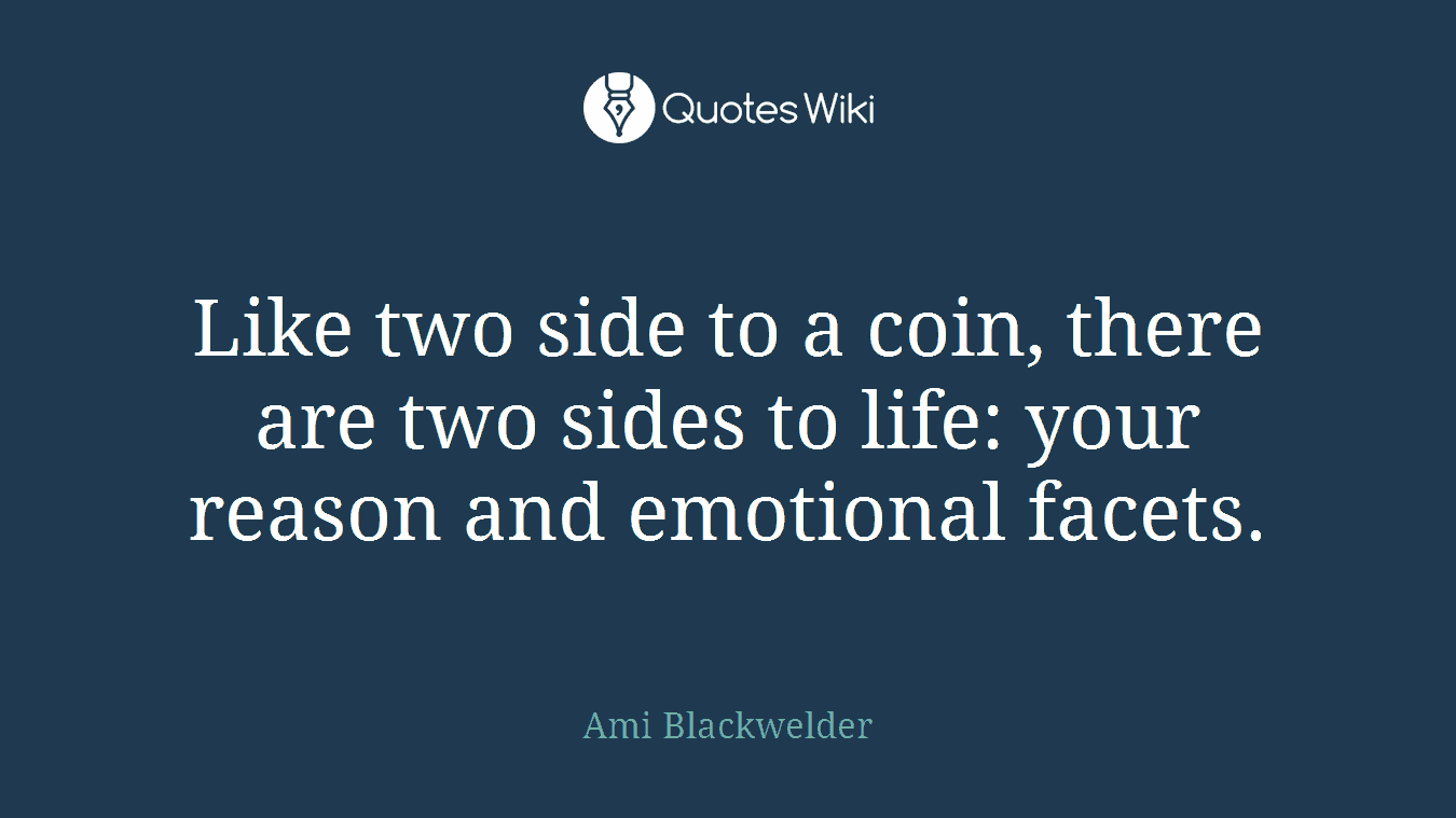 Like two side to a coin, there are two sides to life: your reason and emotional facets.