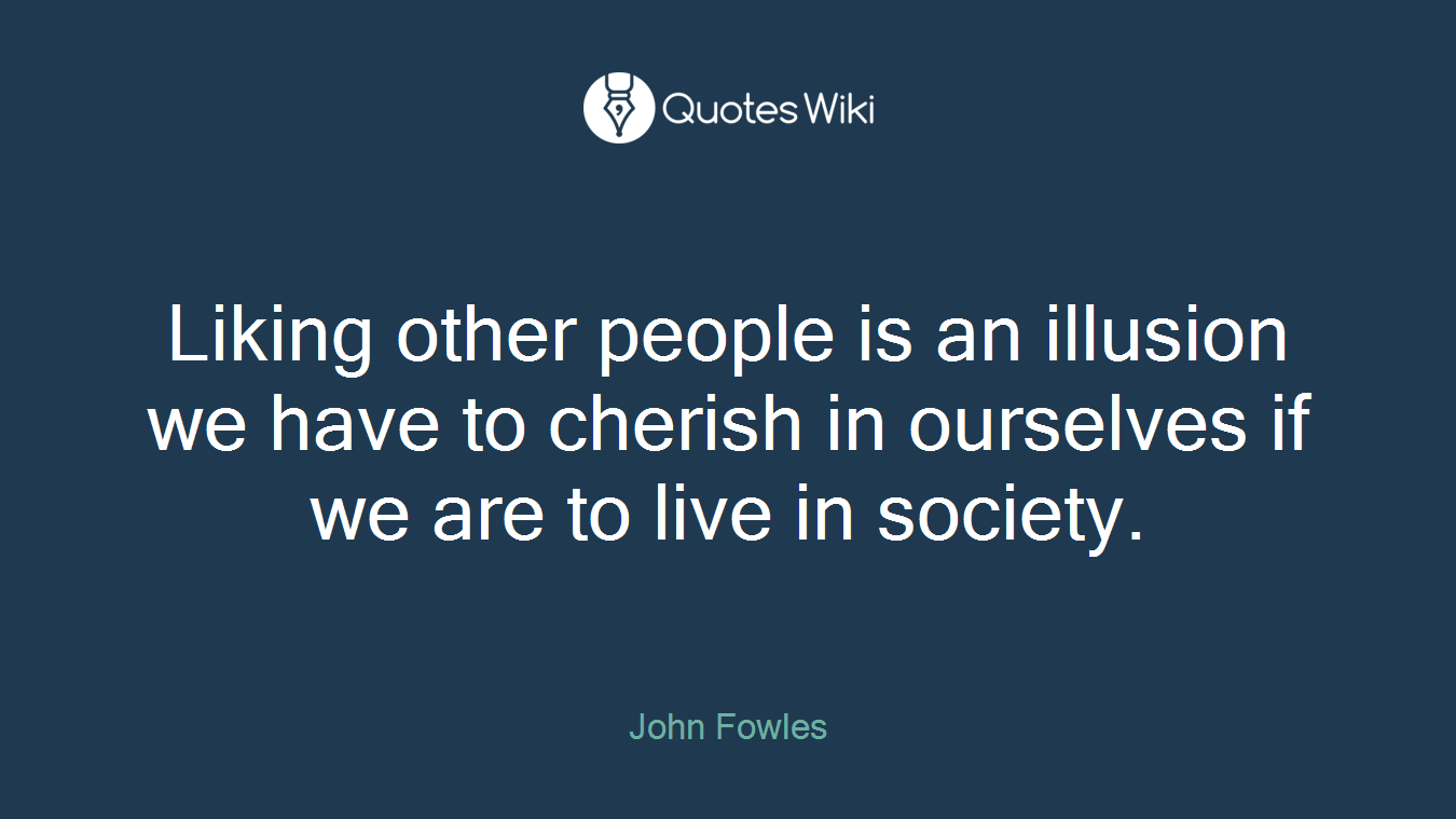 Liking other people is an illusion we have to cherish in ourselves if we are to live in society.