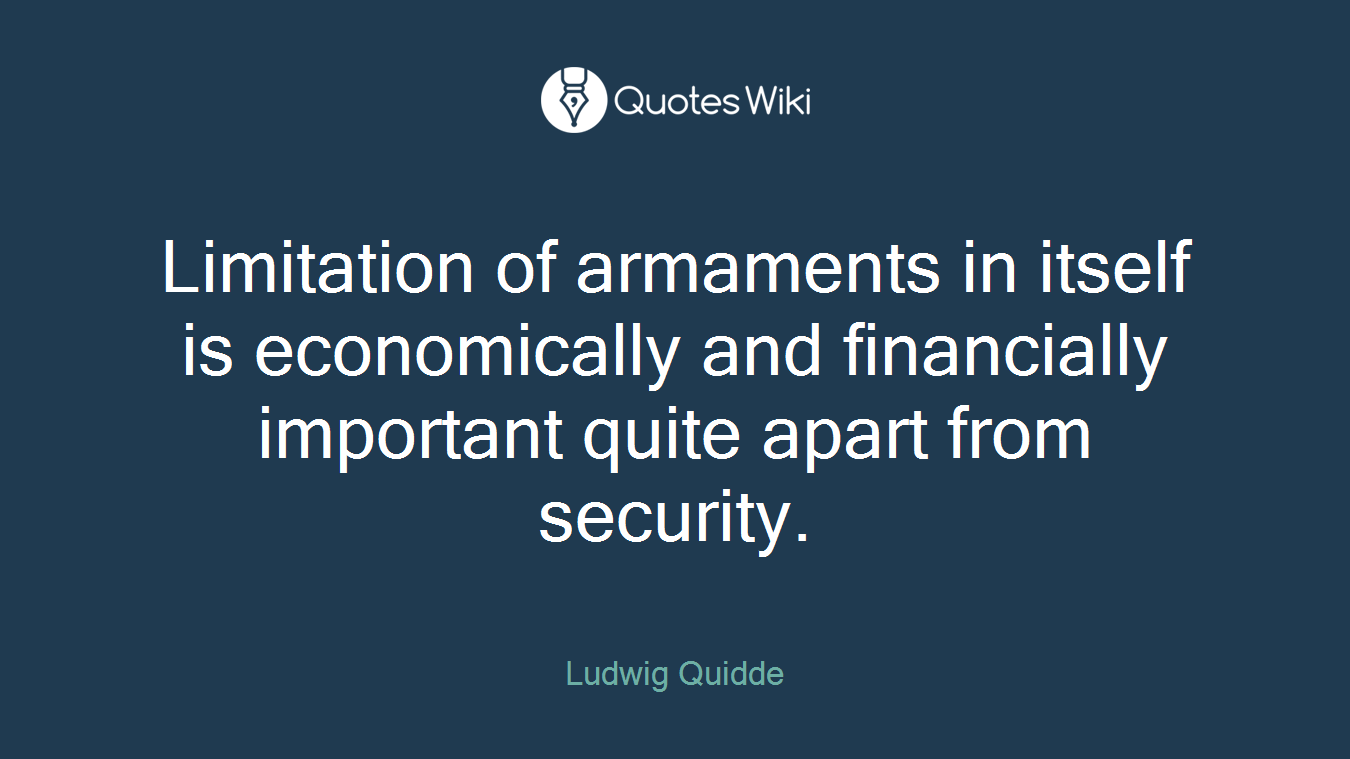 Limitation of armaments in itself is economically and financially important quite apart from security.