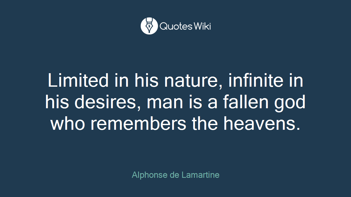 Limited in his nature, infinite in his desires, man is a fallen god who remembers the heavens.