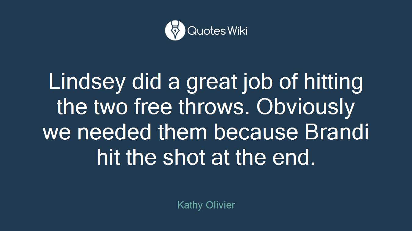 Lindsey did a great job of hitting the two free throws. Obviously we needed them because Brandi hit the shot at the end.