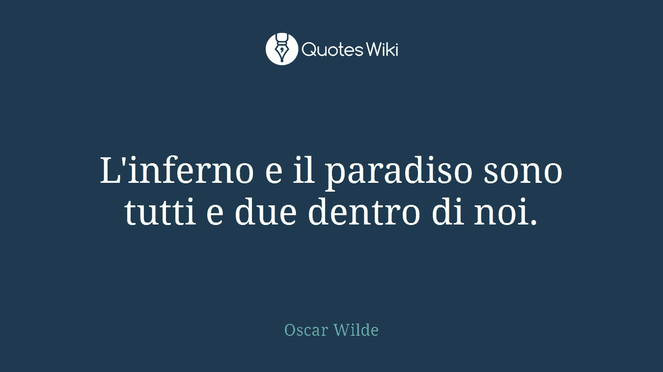 L'inferno e il paradiso sono tutti e due dentro di noi.