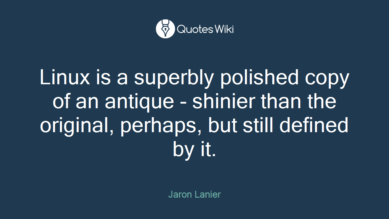 Linux is a superbly polished copy of an antique - shinier than the original, perhaps, but still defined by it.