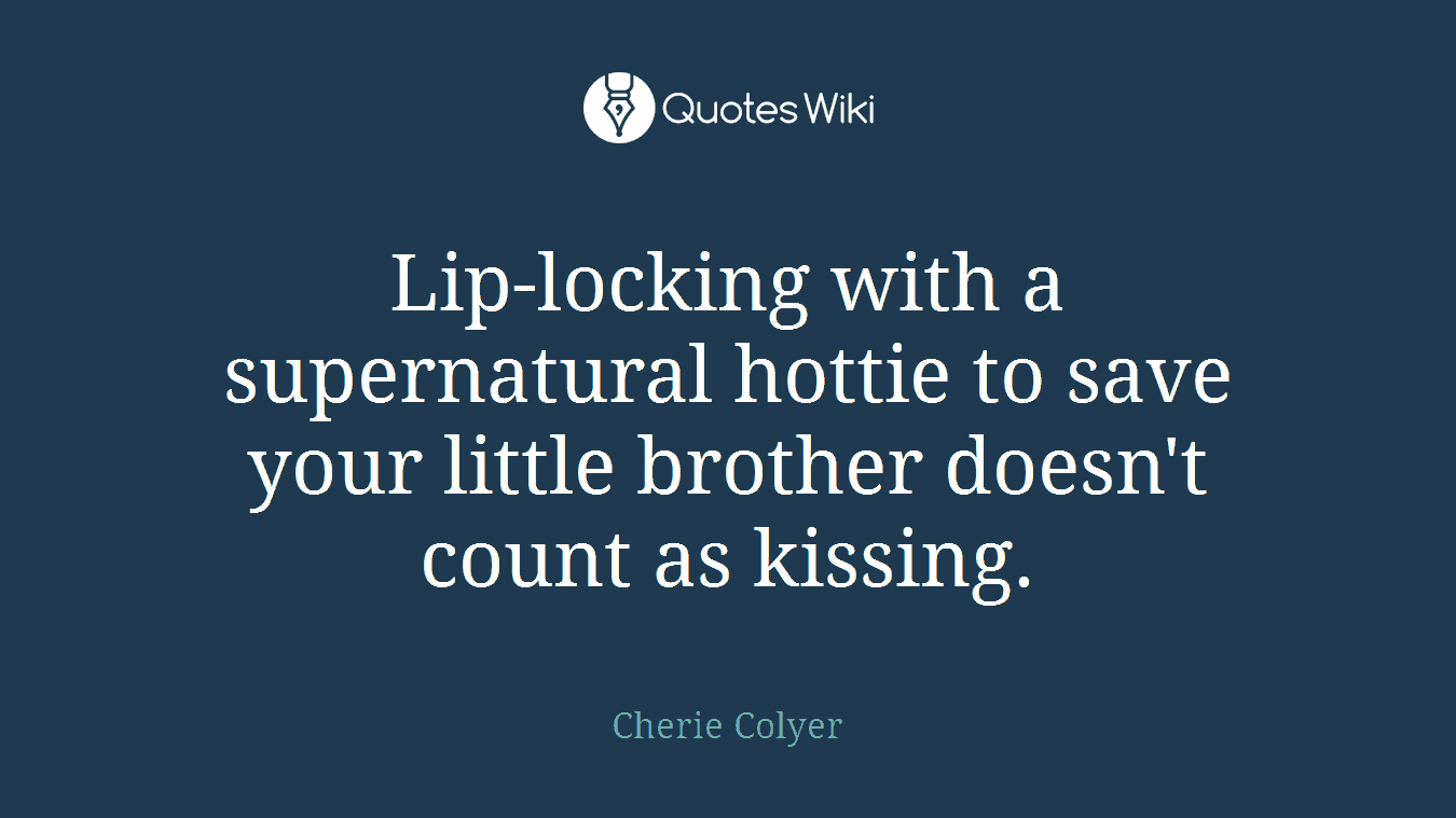 Lip-locking with a supernatural hottie to save your little brother doesn't count as kissing.