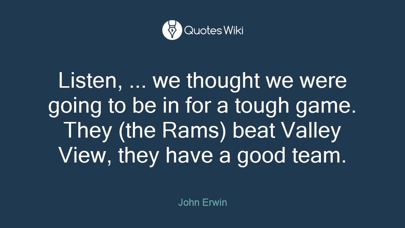 Listen, ... we thought we were going to be in for a tough game. They (the Rams) beat Valley View, they have a good team.