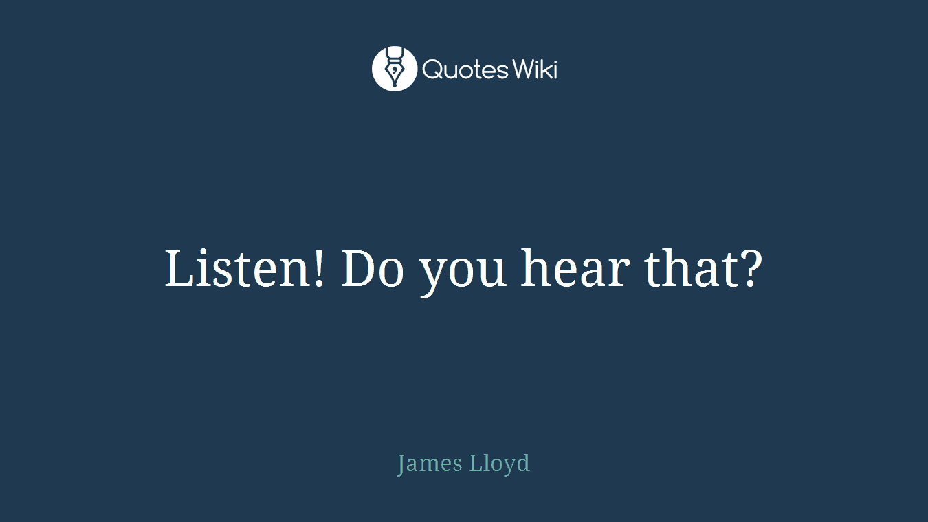 Listen! Do you hear that?