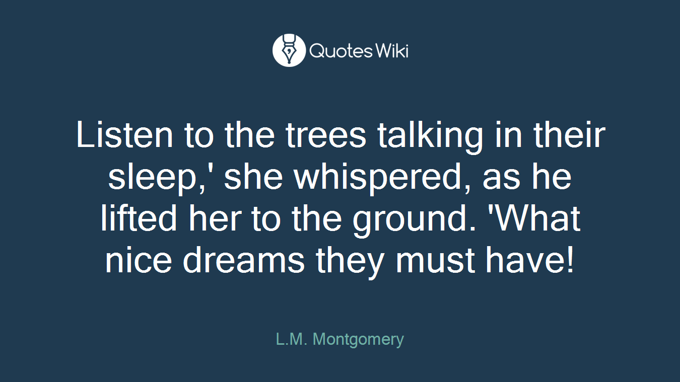 Listen to the trees talking in their sleep,' she whispered, as he lifted her to the ground. 'What nice dreams they must have!