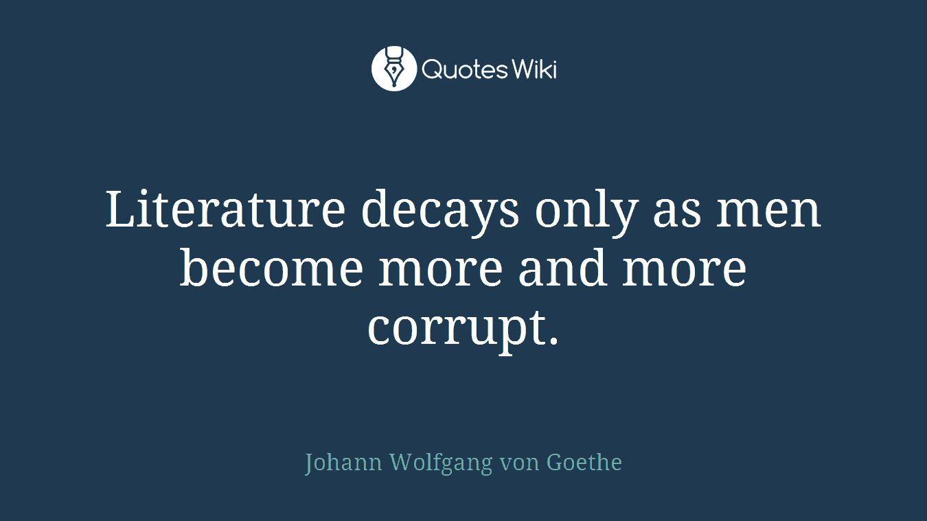 Literature decays only as men become more and more corrupt.