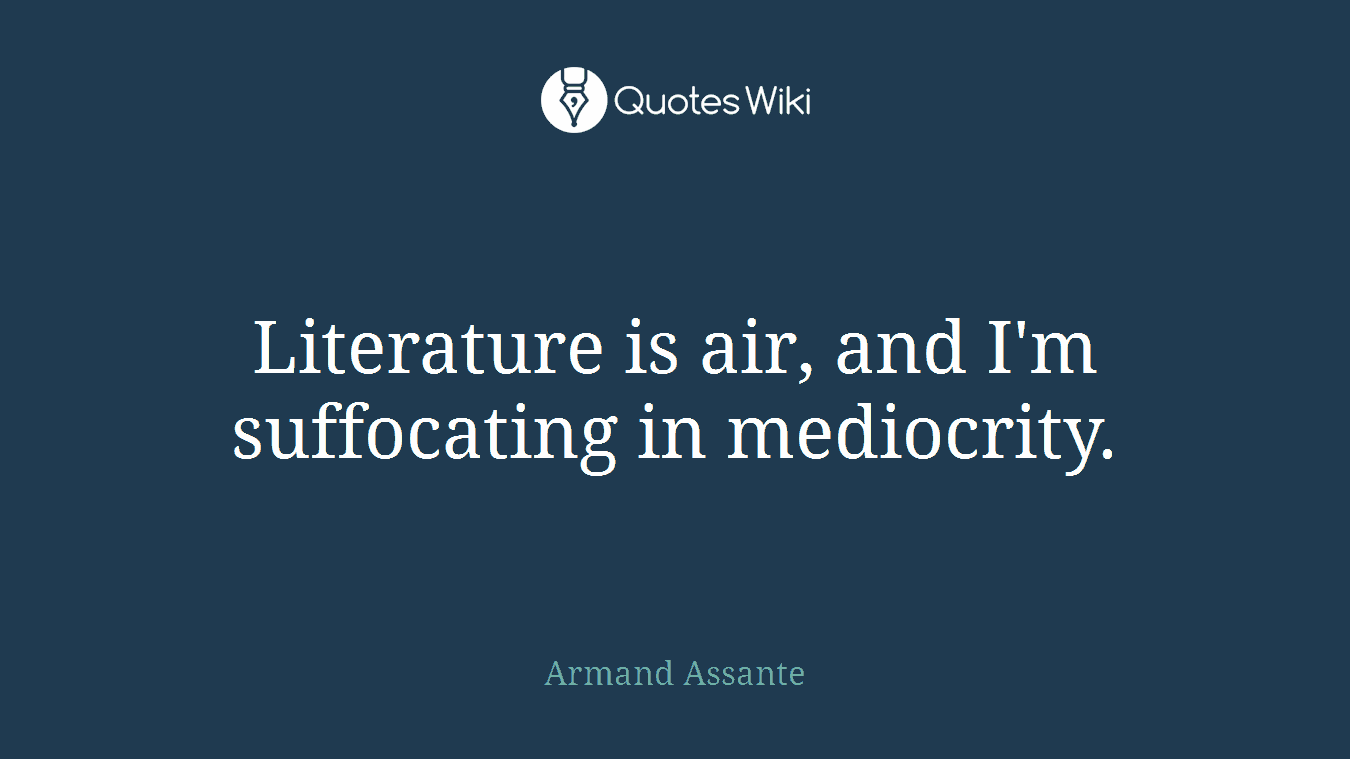 Literature is air, and I'm suffocating in mediocrity.