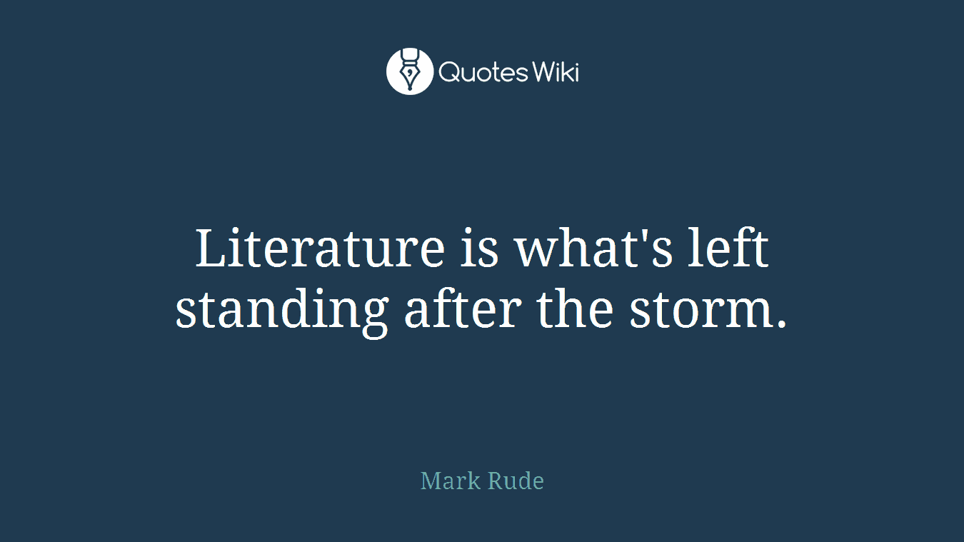 Literature is what's left standing after the storm.