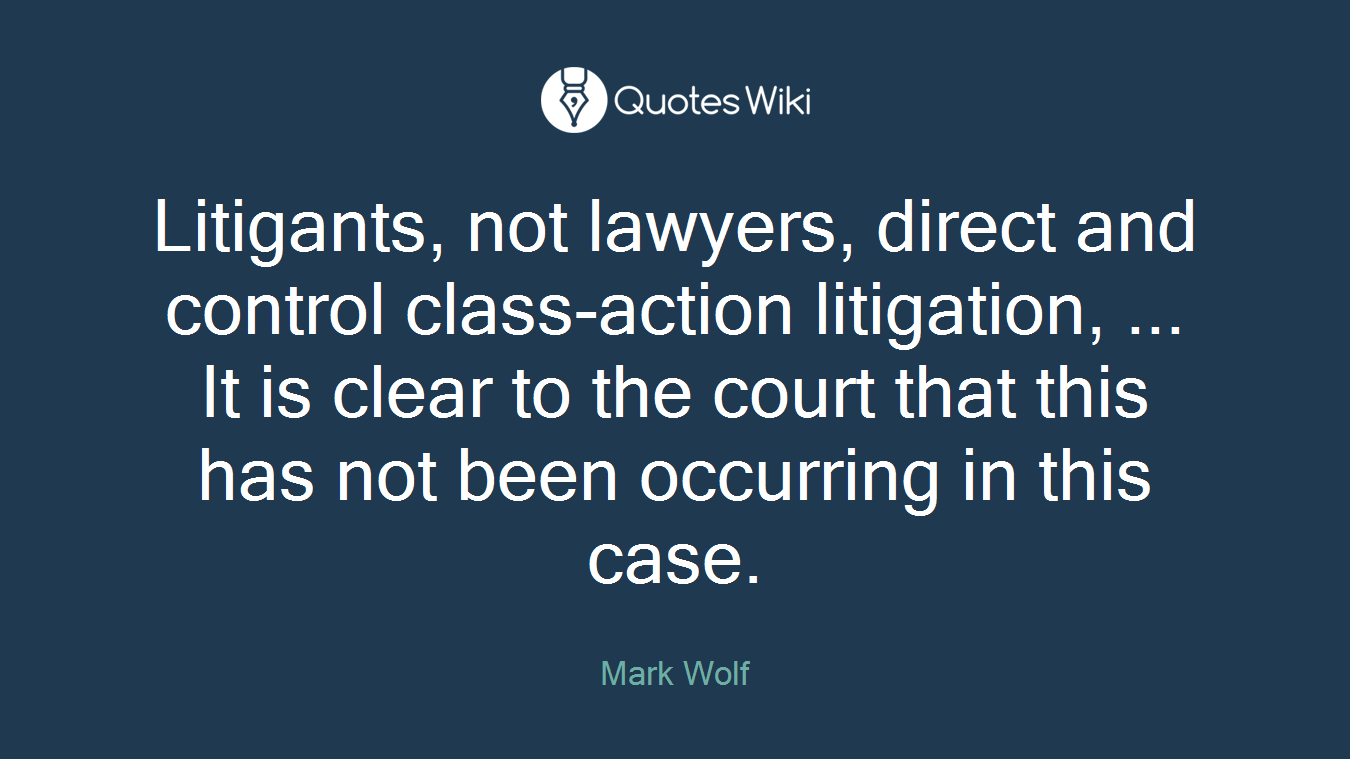 Litigants, not lawyers, direct and control class-action litigation, ... It is clear to the court that this has not been occurring in this case.
