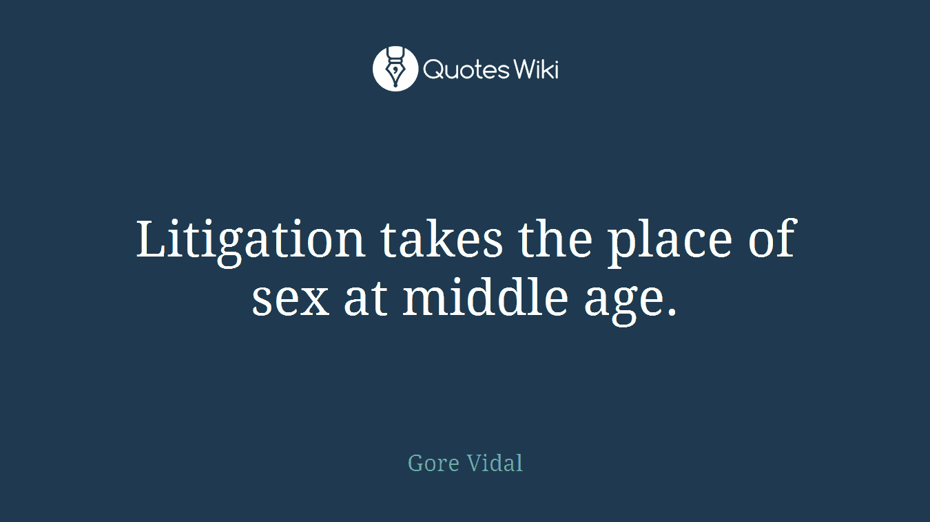 Litigation takes the place of sex at middle age.
