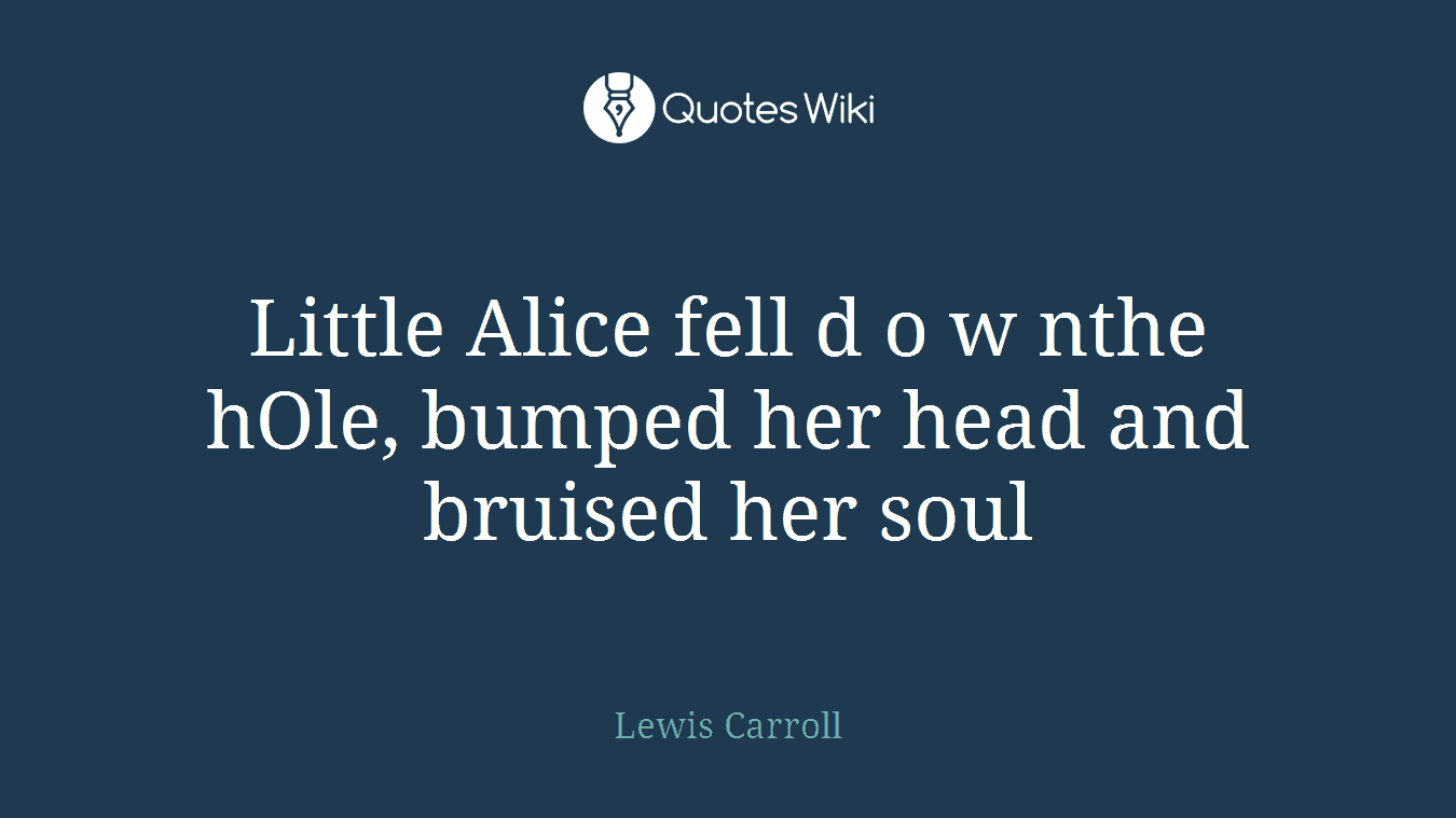Little Alice fell d o w nthe hOle, bumped her head and bruised her soul