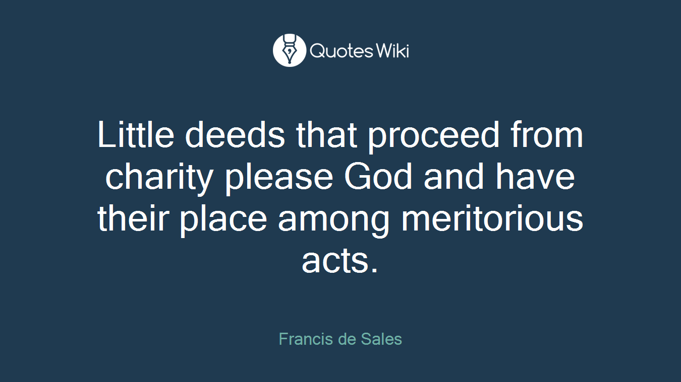 Little deeds that proceed from charity please God and have their place among meritorious acts.