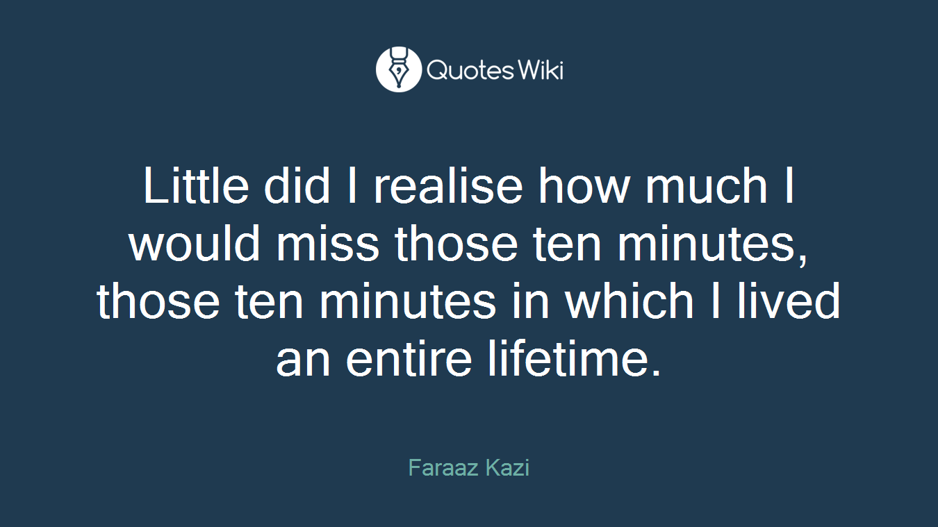 Little did I realise how much I would miss those ten minutes, those ten minutes in which I lived an entire lifetime.
