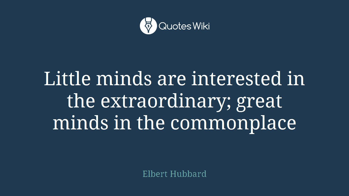 Little minds are interested in the extraordinary; great minds in the commonplace