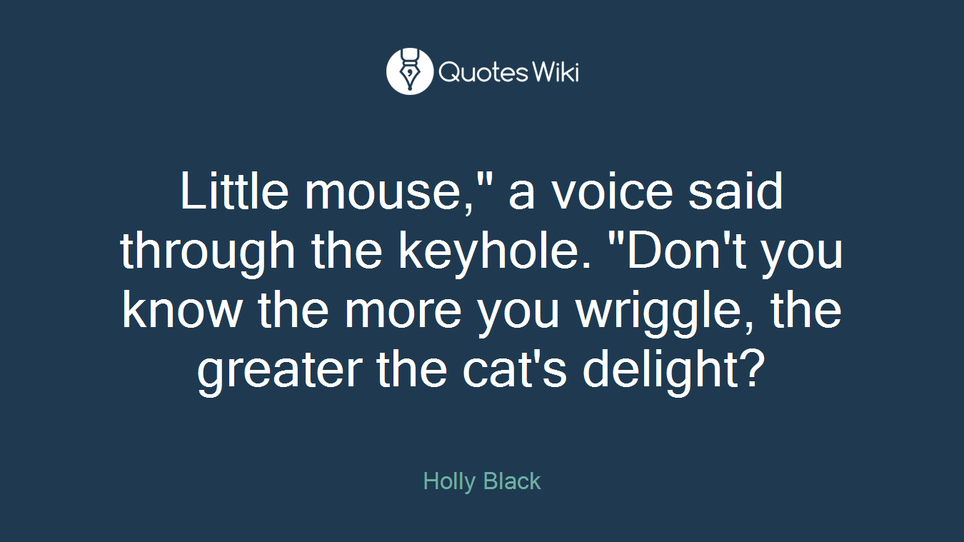 Little mouse," a voice said through the keyhole. "Don't you know the more you wriggle, the greater the cat's delight?