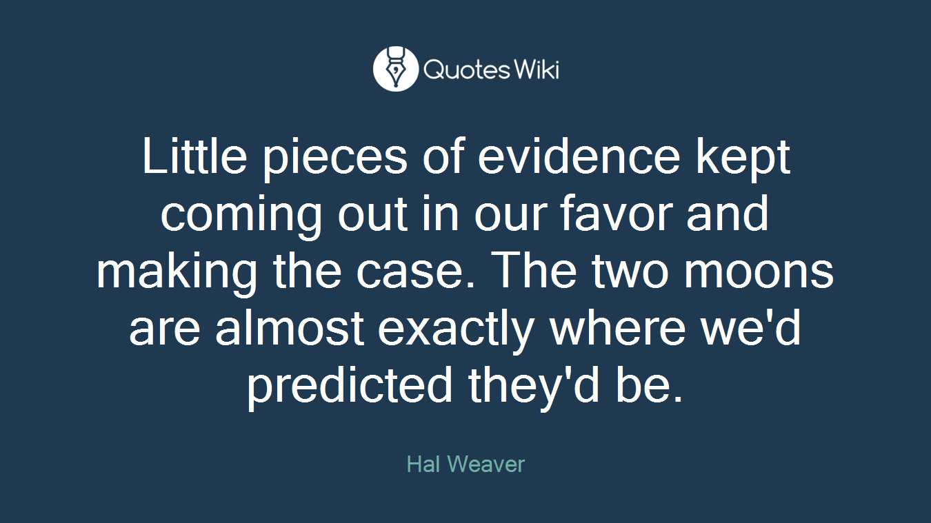 Little pieces of evidence kept coming out in our favor and making the case. The two moons are almost exactly where we'd predicted they'd be.