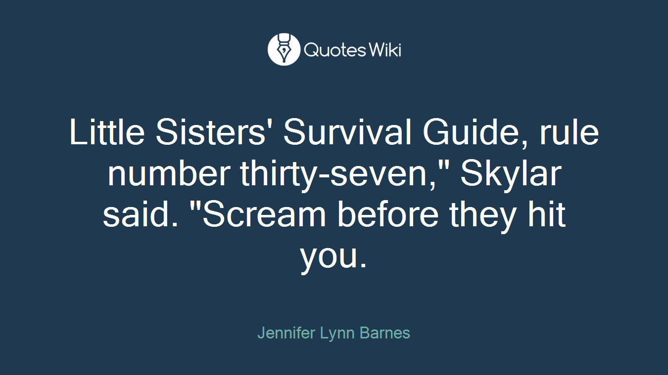 Little Sisters' Survival Guide, rule number thirty-seven," Skylar said. "Scream before they hit you.