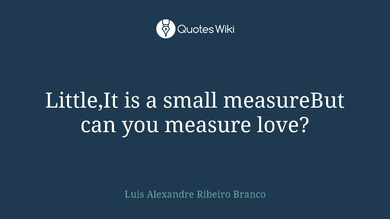 Little,It is a small measureBut can you measure love?