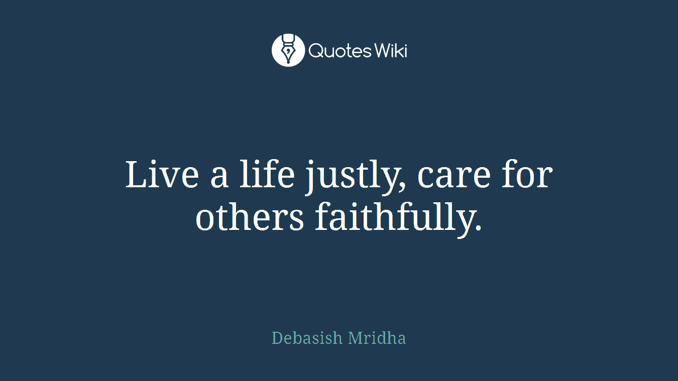 Live a life justly, care for others faithfully.