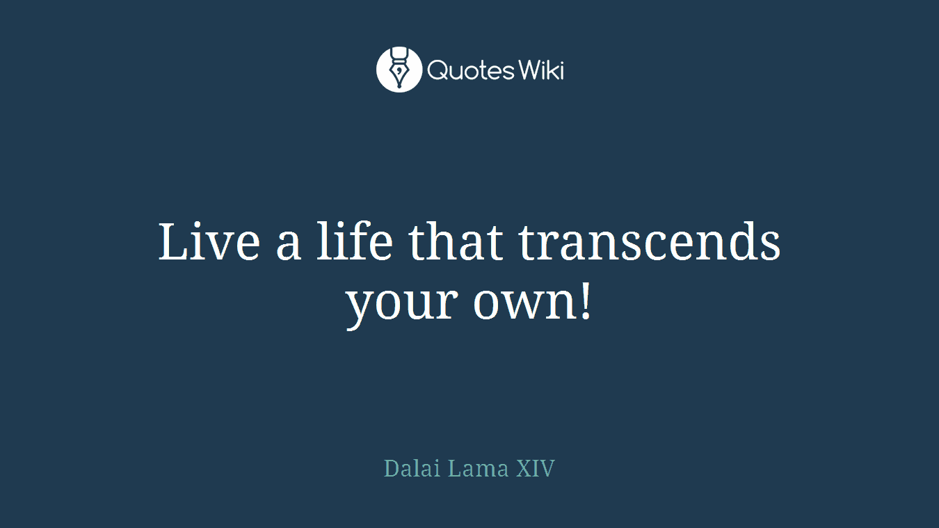 Live a life that transcends your own!