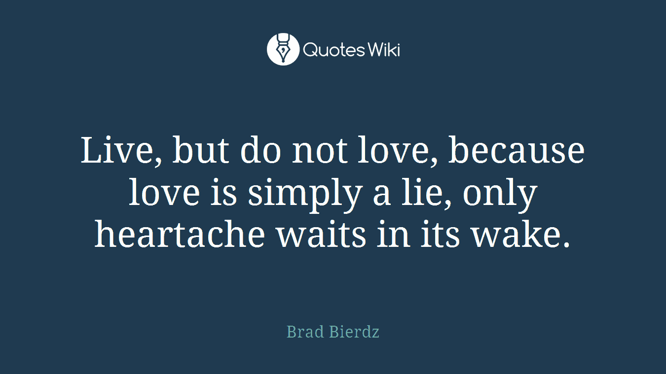 Live, but do not love, because love is simply a lie, only heartache waits in its wake.