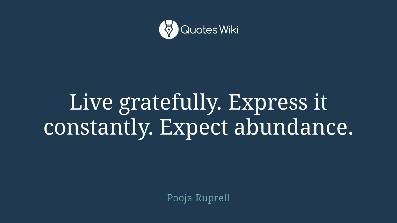 Live gratefully. Express it constantly. Expect abundance.