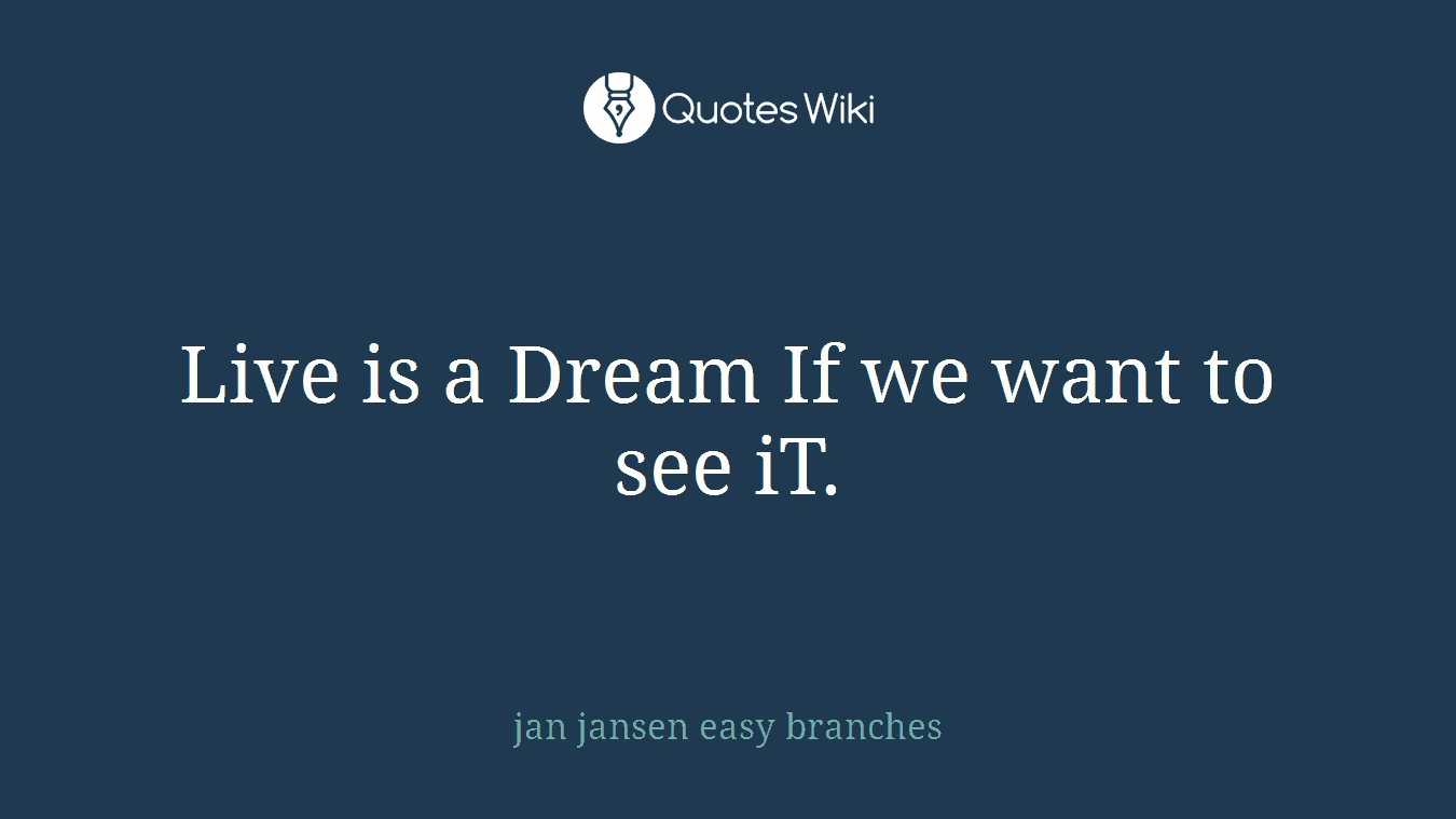 Live is a Dream If we want to see iT.