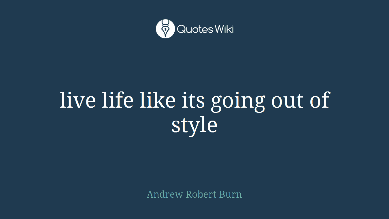 live life like its going out of style