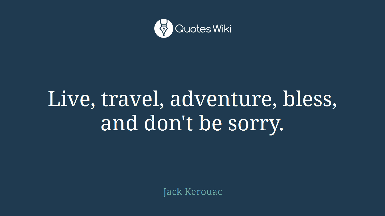 Live, travel, adventure, bless, and don't be sorry.