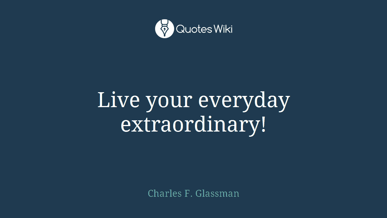 Live your everyday extraordinary!