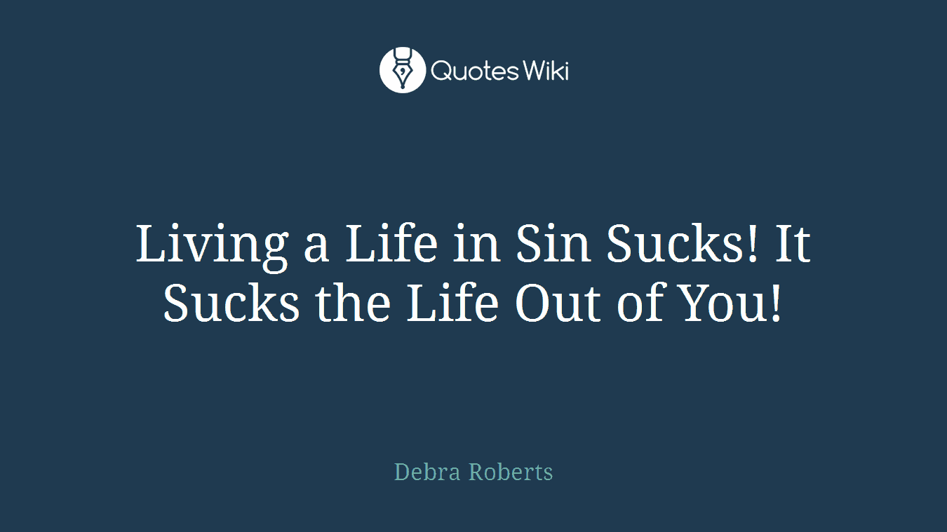 Living a Life in Sin Sucks! It Sucks the Life Out of You!