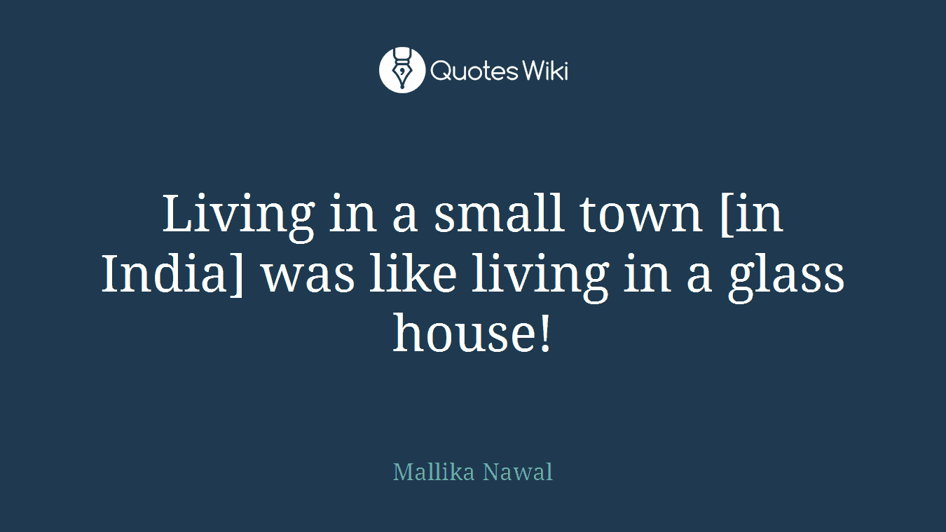Living in a small town [in India] was like living in a glass house!