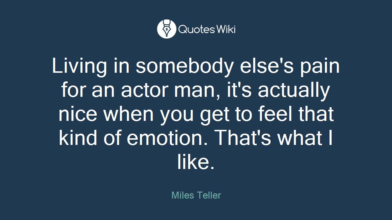 Living in somebody else's pain for an actor man, it's actually nice when you get to feel that kind of emotion. That's what I like.