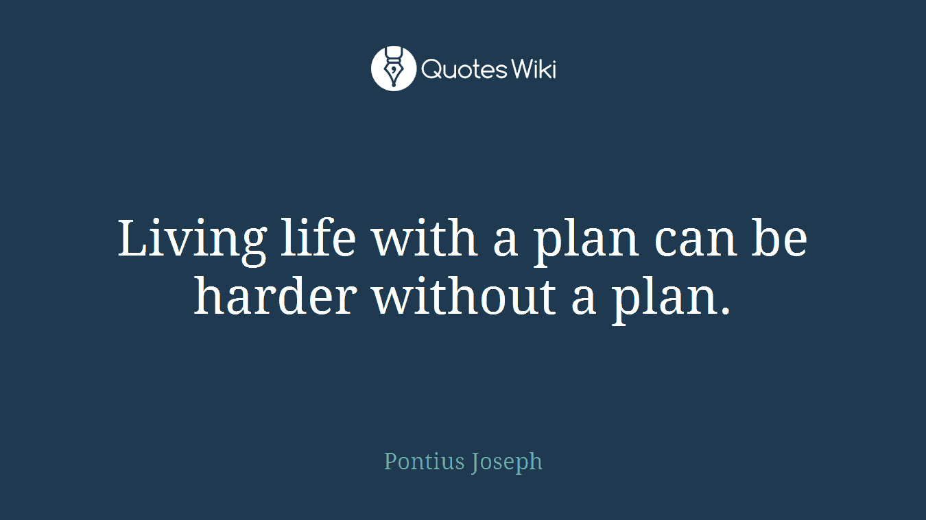 Living life with a plan can be harder without a plan.